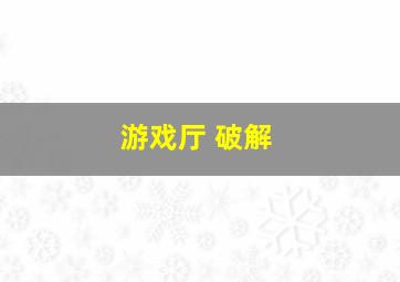 游戏厅 破解